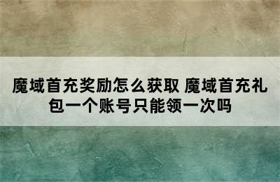 魔域首充奖励怎么获取 魔域首充礼包一个账号只能领一次吗